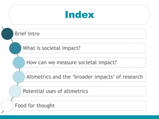 Index
Brief Intro
What is societal impact?
How can we measure societal impact?
Altmetrics and the ‘broader impacts’ of res...