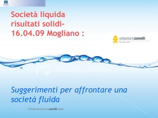 Società liquida
risultati solidi-
16.04.09 Mogliano :




Suggerimenti per affrontare una
società fluida
    info@sebas*anozanolli.com	
  
 