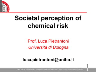 Societal perception of
chemical risk
Prof. Luca Pietrantoni
Università di Bologna
luca.pietrantoni@unibo.it
 