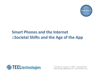 Smart	
  Phones	
  and	
  the	
  Internet	
  
::Societal	
  Shi3s	
  and	
  the	
  Age	
  of	
  the	
  App	
  




                                     16 Knight St., Norwalk, CT 06851 : (203) 855-5387
                                     mike.harrington@teeltech.com : www.TeelTech.com
 