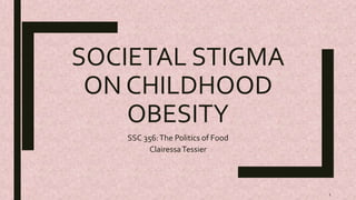 SOCIETAL STIGMA
ON CHILDHOOD
OBESITY
SSC 356:The Politics of Food
ClairessaTessier
1
 