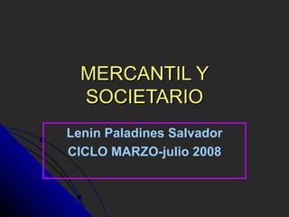 MERCANTIL Y SOCIETARIO Lenin Paladines Salvador CICLO MARZO-julio 2008 