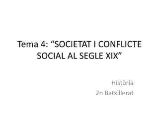Tema 4: “SOCIETAT I CONFLICTE
    SOCIAL AL SEGLE XIX”

                       Història
                  2n Batxillerat
 