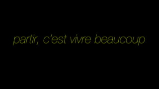 partir, c’est vivre beaucoup
 