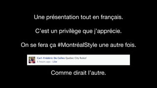 Une présentation tout en français. 
 
C’est un privilège que j’apprécie.

!
On se fera ça #MontréalStyle une autre fois. 
 
 
Comme dirait l’autre.
 