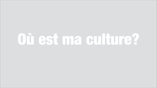 Où est ma culture?
!
 