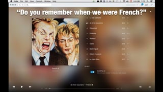 “Do you remember when we were French?”
!
 