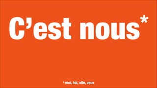 C’est nous*
* moi, toi, elle, vous
 