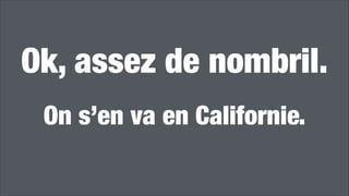 Ok, assez de nombril. 
 
On s’en va en Californie.
!
 