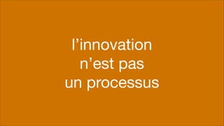 #artisan
l’innovation 
n’est pas

un processus
 