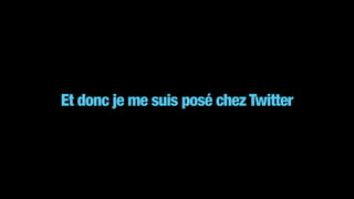 Et donc je me suis posé chez Twitter
 