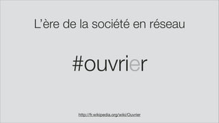 L’ère de la société en réseau
#ouvrier
http://fr.wikipedia.org/wiki/Ouvrier
 