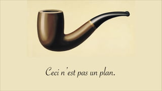 Ceci n’est pas un plan.
 