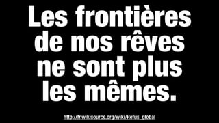 Les frontières  
de nos rêves  
ne sont plus  
les mêmes.
http://fr.wikisource.org/wiki/Refus_global
 