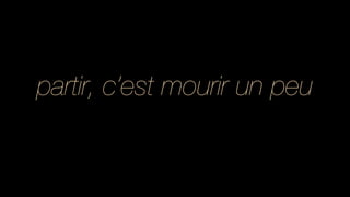 partir, c’est mourir un peu
 