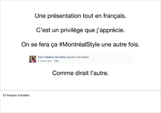 Une présentation tout en français. 
 
C’est un privilège que j’apprécie.

!
On se fera ça #MontréalStyle une autre fois. 
 
 
Comme dirait l’autre.
En français à Québec.! ! ! ! ! ! ! ! ! ! ! ! ! ! ! ! ! ! ! ! ! ! !
!
!
!
! !
 