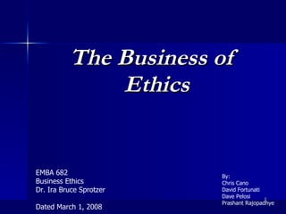 [object Object],EMBA 682 Business Ethics Dr. Ira Bruce Sprotzer Dated March 1, 2008 By: Chris Cano David Fortunati Dave Pelosi Prashant Rajopadhye 