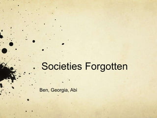 Societies Forgotten 
Ben, Georgia, Abi 
 