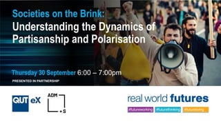 Societies on the Brink:
Understanding the Dynamics of
Partisanship and Polarisation
Thursday 30 September 6:00 – 7:00pm
PRESENTED IN PARTNERSHIP
 