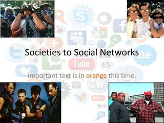 Societies to Social Networks
Important text is in orange this time.
 