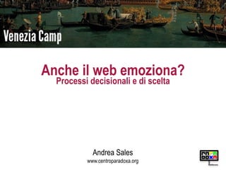 Anche il web emoziona?
  Processi decisionali e di scelta




            Andrea Sales
          www.centroparadoxa.org




                                     play
                                       different.
 