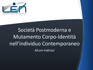 Società Postmoderna e
 Mutamento Corpo-Identità
nell‘individuo Contemporaneo
          Alcuni indirizzi
 