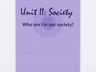 Unit II: Society
Who am I in our society?
 