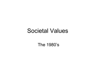Societal Values  The 1980’s 