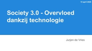 15 april 2020
Jurjen de Vries
Society 3.0 - Overvloed
dankzij technologie
 