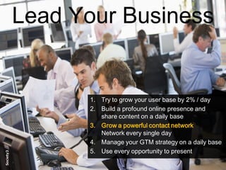 14© Copyright S3 Accelerator 2014 Copying or distribution is prohibited
#Society3
Lead Your Business
1. Try to grow your user base by 2% / day
2. Build a profound online presence and
share content on a daily base
3. Grow a powerful contact network
Network every single day
4. Manage your GTM strategy on a daily base
5. Use every opportunity to present
 