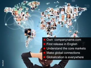 15© Copyright S3 Accelerator 2014 Copying or distribution is prohibited
#Society3
Own companyname.com
First release in English
Understand the core markets
Make global connections
Globalization is everywhere
 