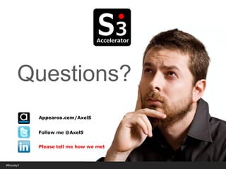 © Copyright S3 Academy 2014#Society3
Questions?
Follow me @AxelS
Please tell me how we met
Appearoo.com/AxelS
 