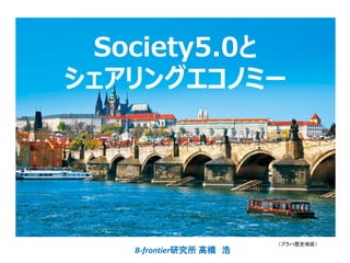 Society5.0と
シェアリングエコノミー
B-frontier研究所 高橋 浩
（プラハ歴史地区）
 
