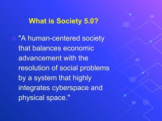 What is Society 5.0?
⬡ "A human-centered society
that balances economic
advancement with the
resolution of social problems
by a system that highly
integrates cyberspace and
physical space."
 