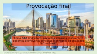 Como nós (indivíduos, empresas, escolas e instituições)
podemos promover os conceitos e princípios da sociedade
5.0 no Brasil?
Fonte: https://padelworldpress.es/wp-content/uploads/2018/12/location_img-384-3114561005-148.jpg
 