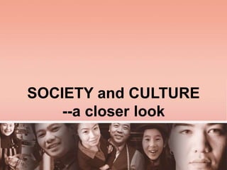 SOCIETY and CULTURE
--a closer look
 