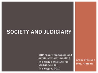 SOCIETY AND JUDICIARY


          COP “Court managers and
          administrators” meeting
                                    Aram Orbelyan
          The Hague Institute for
          Global Justice,           MoJ, Armenia
          The Hague, 2012
 