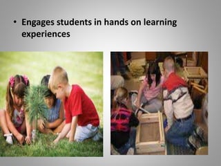 • Engages students in hands on learning
experiences
 