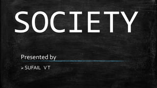 SOCIETY
Presented by
 SUFAIL VT
 