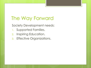 The Way Forward
Society Development needs:
1. Supported Families.
2. Inspiring Education.
3. Effective Organizations.
 