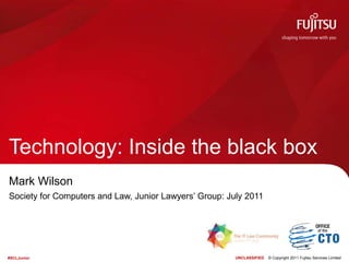Technology: Inside the black box Mark Wilson Society for Computers and Law, Junior Lawyers’ Group: July 2011 