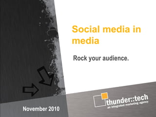 Social media in
media
November 2010
Rock your audience.
 
