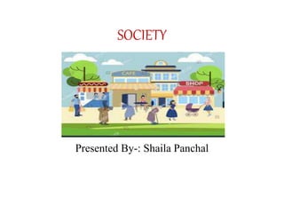 SOCIETY
Presented By-: Shaila Panchal
 