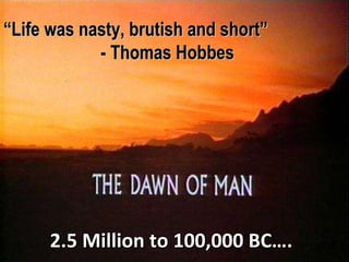 “ Life was nasty, brutish and short”  - Thomas Hobbes 2.5 Million to 100,000 BC…. 