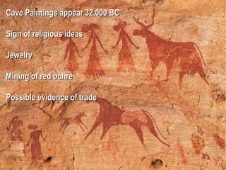 Cave Paintings appear 32,000 BC Sign of religious ideas Jewelry Mining of red ochre Possible evidence of trade 