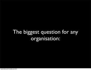 The biggest question for any
                               organisation:




keskiviikkona 30. kesäkuuta 2010
 