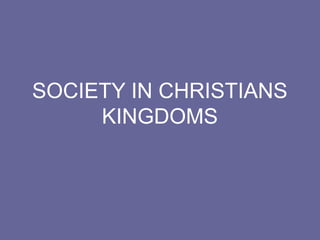 SOCIETY IN CHRISTIANS
KINGDOMS
 