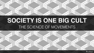 SOCIETY IS ONE BIG CULT
THE SCIENCE OF MOVEMENTS
#cultsci
 
