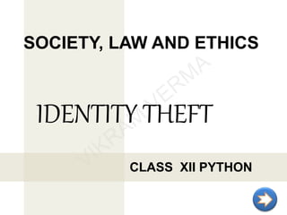SOCIETY, LAW AND ETHICS
CLASS XII PYTHON
IDENTITY THEFT
 