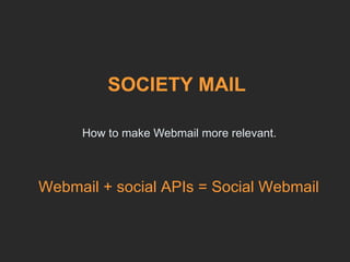 How to make Webmail more relevant. SOCIETY MAIL Webmail + social APIs = Social Webmail 